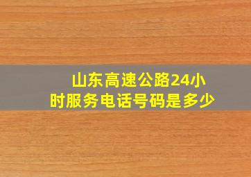 山东高速公路24小时服务电话号码是多少