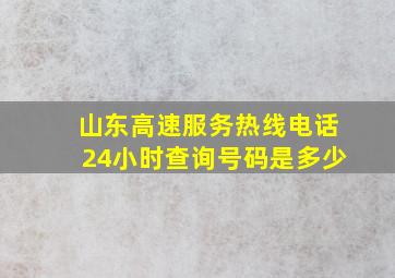 山东高速服务热线电话24小时查询号码是多少