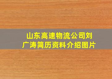 山东高速物流公司刘广涛简历资料介绍图片