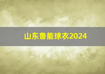 山东鲁能球衣2024