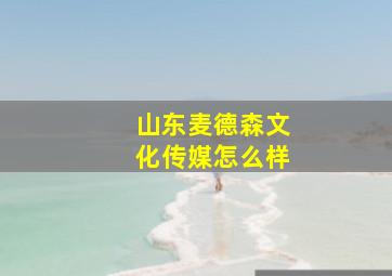 山东麦德森文化传媒怎么样