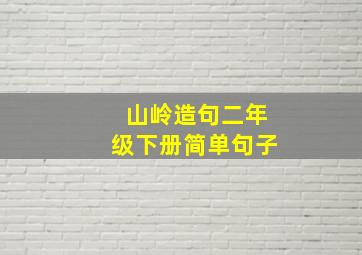 山岭造句二年级下册简单句子