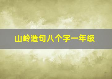 山岭造句八个字一年级