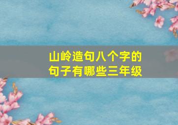 山岭造句八个字的句子有哪些三年级