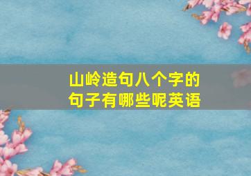 山岭造句八个字的句子有哪些呢英语