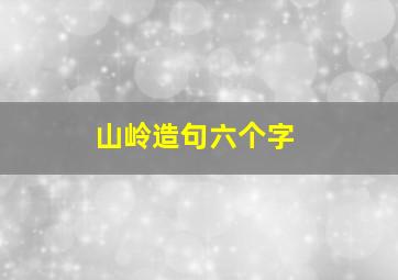 山岭造句六个字