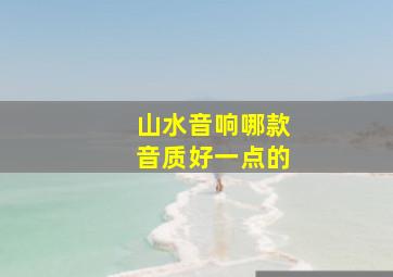 山水音响哪款音质好一点的