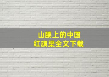 山腰上的中国红旗渠全文下载