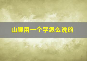 山腰用一个字怎么说的