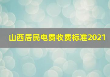 山西居民电费收费标准2021