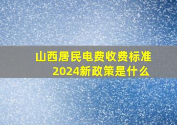 山西居民电费收费标准2024新政策是什么