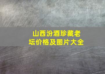 山西汾酒珍藏老坛价格及图片大全