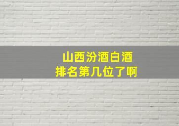 山西汾酒白酒排名第几位了啊