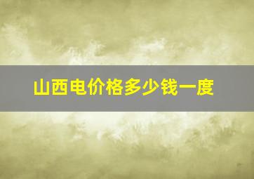 山西电价格多少钱一度