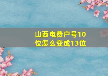 山西电费户号10位怎么变成13位