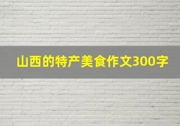 山西的特产美食作文300字