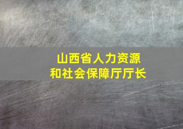 山西省人力资源和社会保障厅厅长