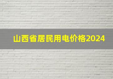 山西省居民用电价格2024