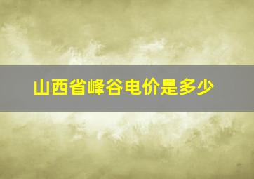 山西省峰谷电价是多少