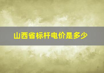 山西省标杆电价是多少