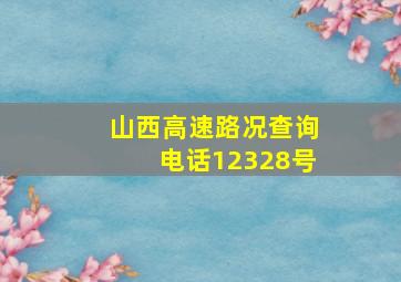 山西高速路况查询电话12328号