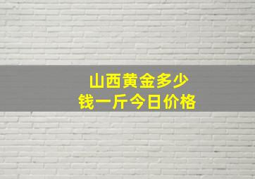 山西黄金多少钱一斤今日价格