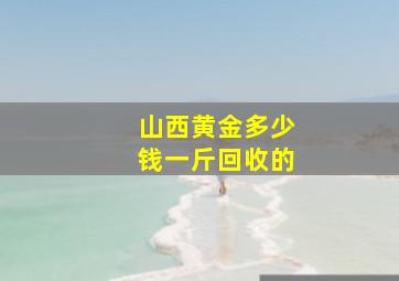 山西黄金多少钱一斤回收的