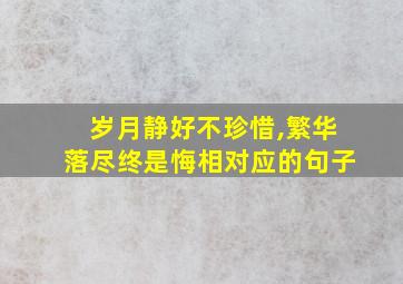 岁月静好不珍惜,繁华落尽终是悔相对应的句子