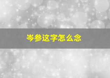 岑参这字怎么念