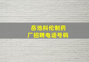 岳池科伦制药厂招聘电话号码