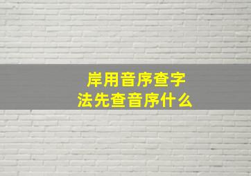 岸用音序查字法先查音序什么