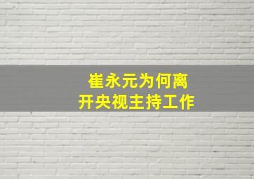 崔永元为何离开央视主持工作