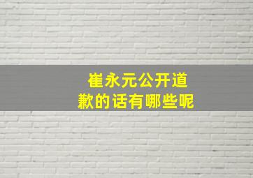 崔永元公开道歉的话有哪些呢