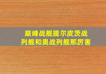 巅峰战舰提尔皮茨战列舰和奥战列舰那厉害