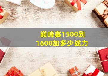 巅峰赛1500到1600加多少战力