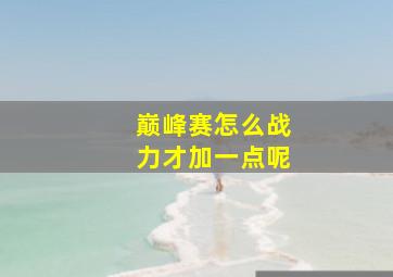 巅峰赛怎么战力才加一点呢