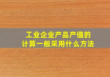 工业企业产品产值的计算一般采用什么方法