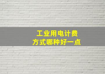 工业用电计费方式哪种好一点