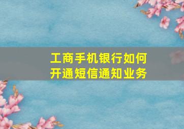 工商手机银行如何开通短信通知业务