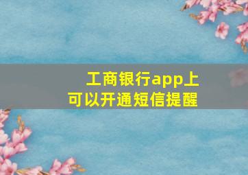 工商银行app上可以开通短信提醒