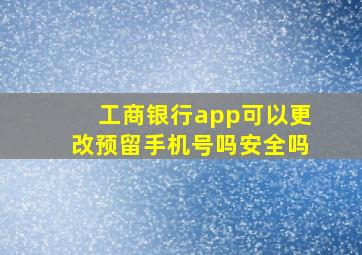 工商银行app可以更改预留手机号吗安全吗