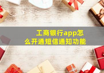 工商银行app怎么开通短信通知功能