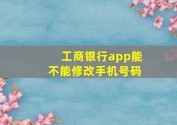 工商银行app能不能修改手机号码