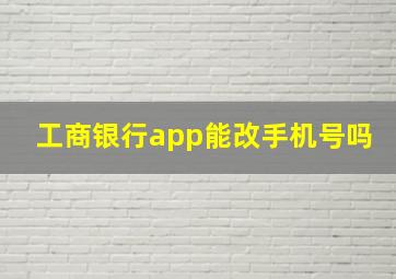 工商银行app能改手机号吗