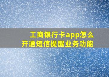 工商银行卡app怎么开通短信提醒业务功能