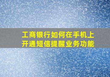 工商银行如何在手机上开通短信提醒业务功能