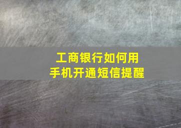 工商银行如何用手机开通短信提醒