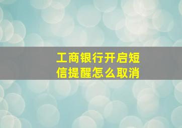 工商银行开启短信提醒怎么取消