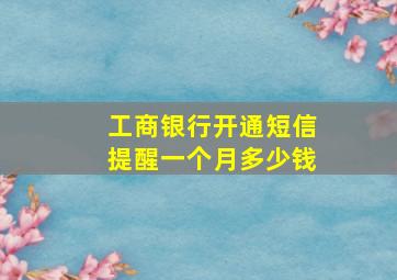 工商银行开通短信提醒一个月多少钱