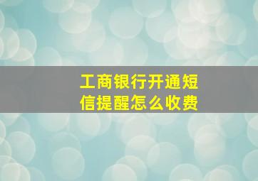 工商银行开通短信提醒怎么收费